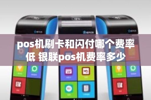 pos机刷卡和闪付哪个费率低 银联pos机费率多少