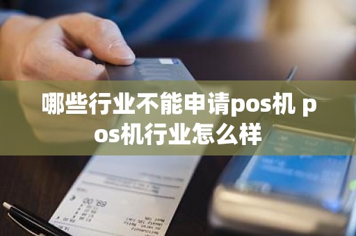 哪些行业不能申请pos机 pos机行业怎么样