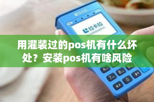 用灌装过的pos机有什么坏处？安装pos机有啥风险