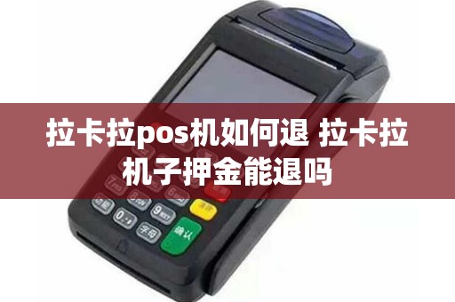 拉卡拉pos机如何退 拉卡拉机子押金能退吗