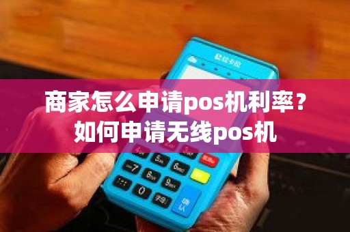 商家怎么申请pos机利率？如何申请无线pos机