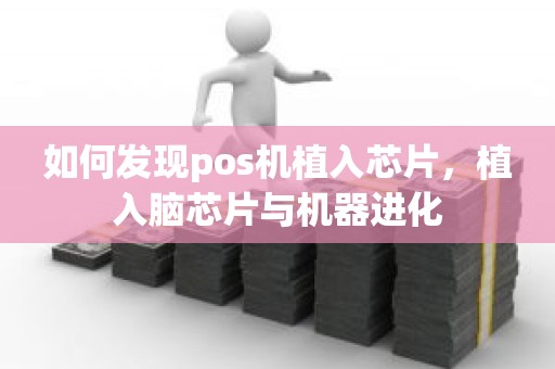 如何发现pos机植入芯片，植入脑芯片与机器进化
