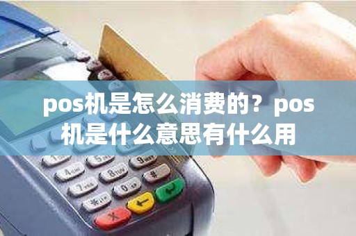 pos机是怎么消费的？pos机是什么意思有什么用
