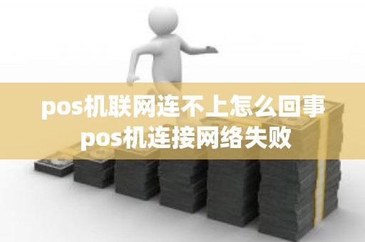 pos机联网连不上怎么回事 pos机连接网络失败