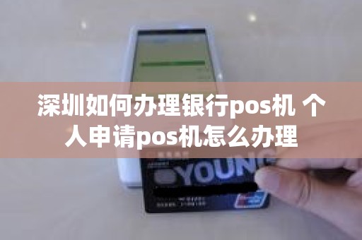 深圳如何办理银行pos机 个人申请pos机怎么办理