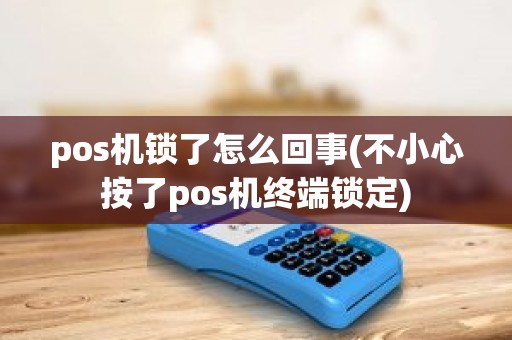 pos机锁了怎么回事(不小心按了pos机终端锁定)