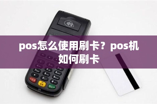 pos怎么使用刷卡？pos机如何刷卡