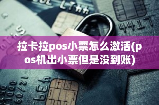 拉卡拉pos小票怎么激活(pos机出小票但是没到账)