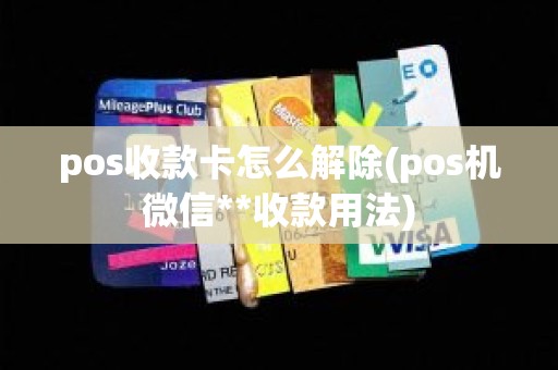 pos收款卡怎么解除(pos机微信**收款用法)