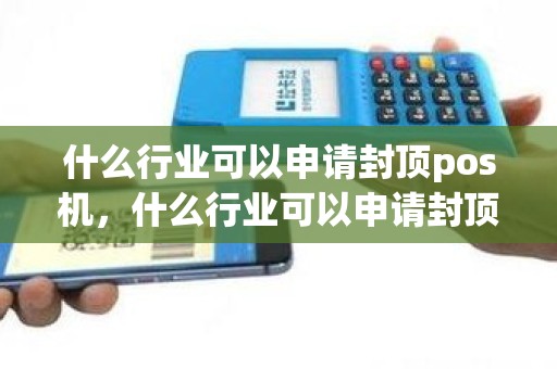 什么行业可以申请封顶pos机，什么行业可以申请封顶pos机