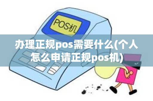 办理正规pos需要什么(个人怎么申请正规pos机) 办理正规pos需要什么(个人怎么申请正规pos机)