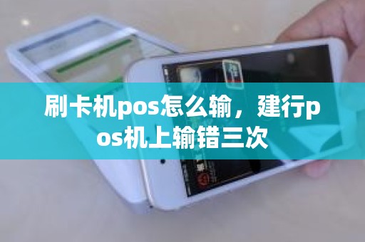 刷卡机pos怎么输，建行pos机上输错三次
