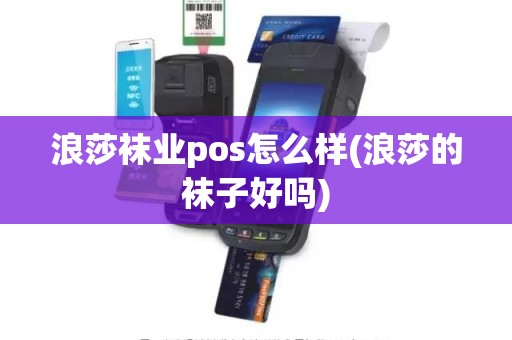 浪莎袜业pos怎么样(浪莎的袜子好吗)