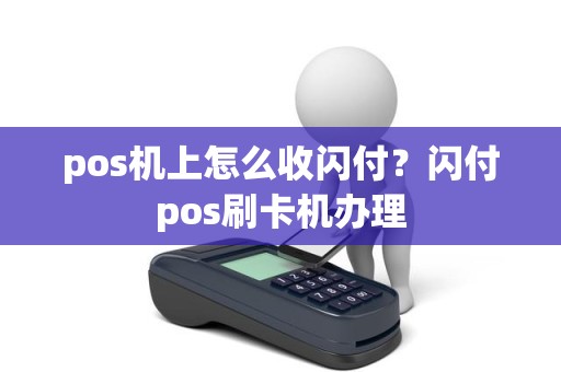 pos机上怎么收闪付？闪付pos刷卡机办理