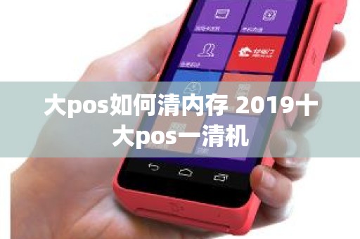 大pos如何清内存 2019十大pos一清机