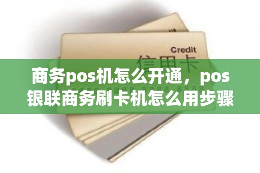 商务pos机怎么开通，pos银联商务刷卡机怎么用步骤图