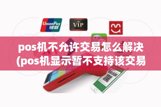 pos机不允许交易怎么解决(pos机显示暂不支持该交易)