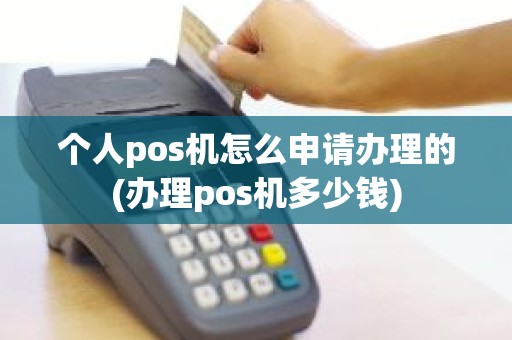 个人pos机怎么申请办理的(办理pos机多少钱)