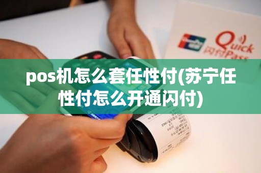 pos机怎么套任性付(苏宁任性付怎么开通闪付)