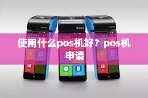 使用什么pos机好？pos机申请