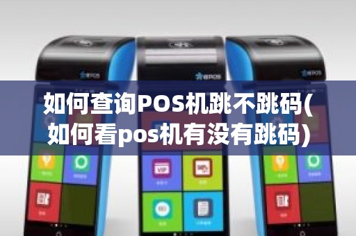 如何查询POS机跳不跳码(如何看pos机有没有跳码)