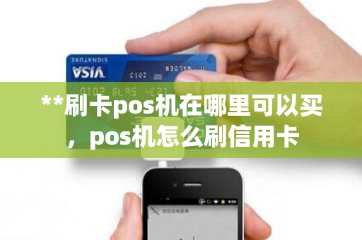 **刷卡pos机在哪里可以买，pos机怎么刷信用卡