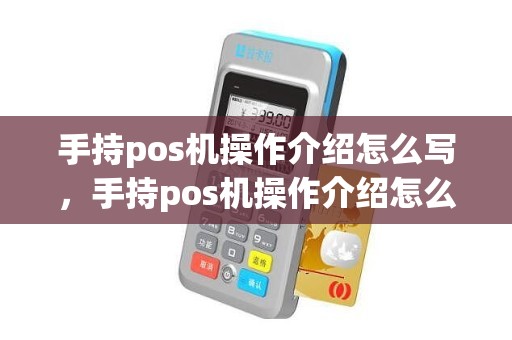 手持pos机操作介绍怎么写，手持pos机操作介绍怎么写