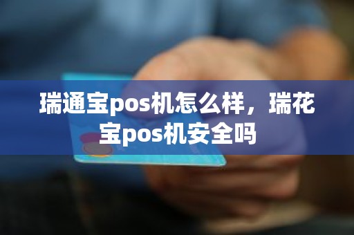 瑞通宝pos机怎么样，瑞花宝pos机安全吗