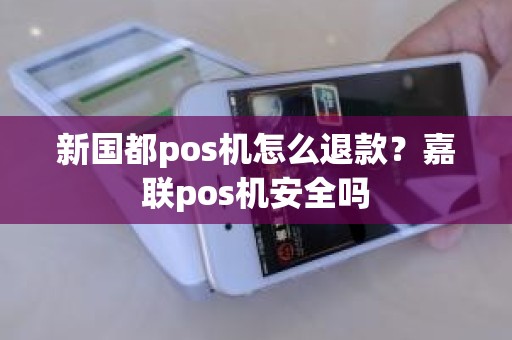 新国都pos机怎么退款？嘉联pos机安全吗