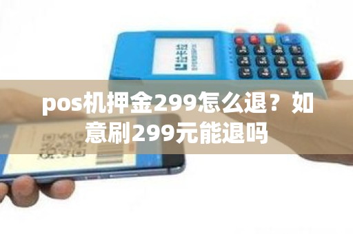 pos机押金299怎么退？如意刷299元能退吗