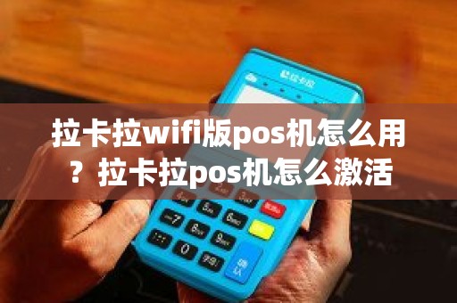 拉卡拉wifi版pos机怎么用？拉卡拉pos机怎么激活