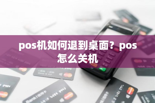 pos机如何退到桌面？pos怎么关机