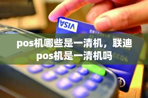 pos机哪些是一清机，联迪pos机是一清机吗