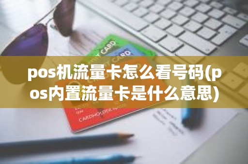 pos机流量卡怎么看号码(pos内置流量卡是什么意思)