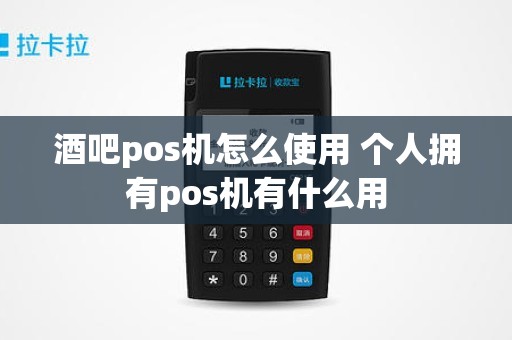 酒吧pos机怎么使用 个人拥有pos机有什么用