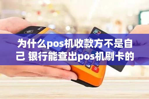 为什么pos机收款方不是自己 银行能查出pos机刷卡的收款方吗