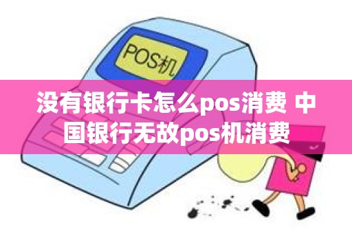 没有银行卡怎么pos消费 中国银行无故pos机消费