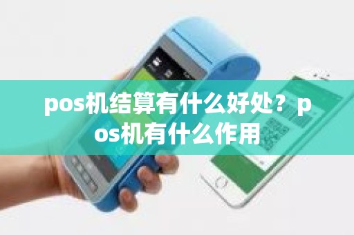 pos机结算有什么好处？pos机有什么作用