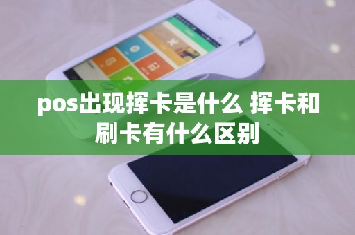 pos出现挥卡是什么 挥卡和刷卡有什么区别