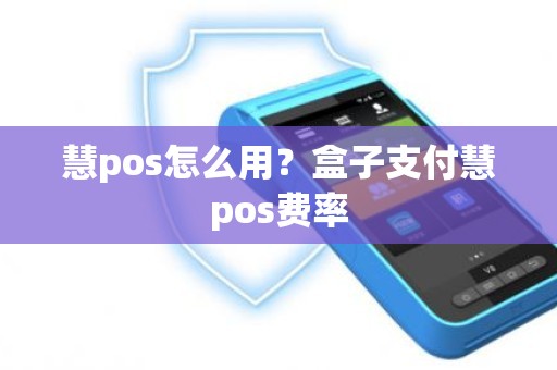 慧pos怎么用？盒子支付慧pos费率