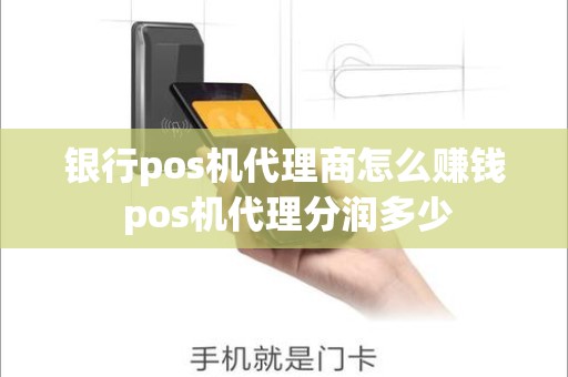 银行pos机代理商怎么赚钱 pos机代理分润多少