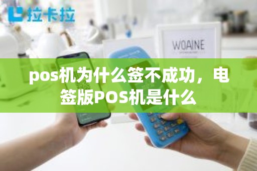 pos机为什么签不成功，电签版POS机是什么