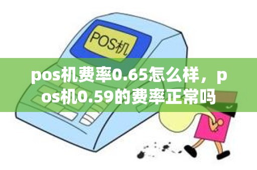 pos机费率0.65怎么样，pos机0.59的费率正常吗
