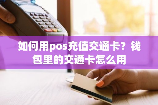如何用pos充值交通卡？钱包里的交通卡怎么用