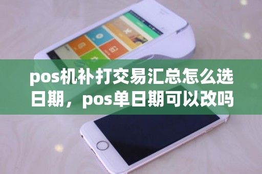 pos机补打交易汇总怎么选日期，pos单日期可以改吗