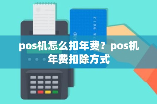 pos机怎么扣年费？pos机年费扣除方式