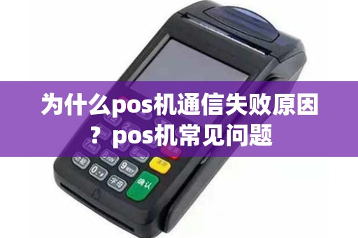 为什么pos机通信失败原因？pos机常见问题