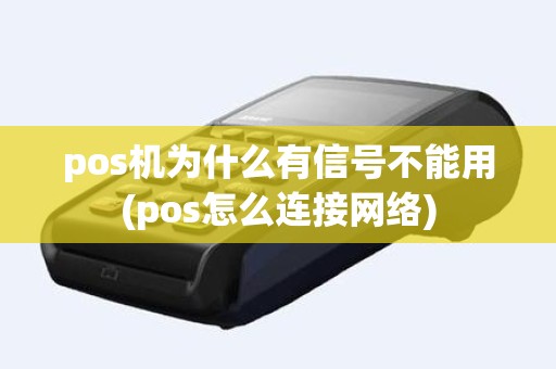 pos机为什么有信号不能用(pos怎么连接网络) pos机为什么有信号不能用(pos怎么连接网络)
