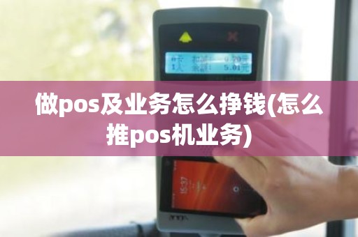 做pos及业务怎么挣钱(怎么推pos机业务)