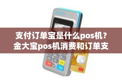 支付订单宝是什么pos机？金大宝pos机消费和订单支付